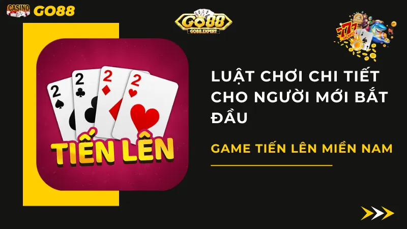 Game Tiến Lên Miền Nam Và Luật Chơi Chi Tiết Cho Người Mới Bắt Đầu